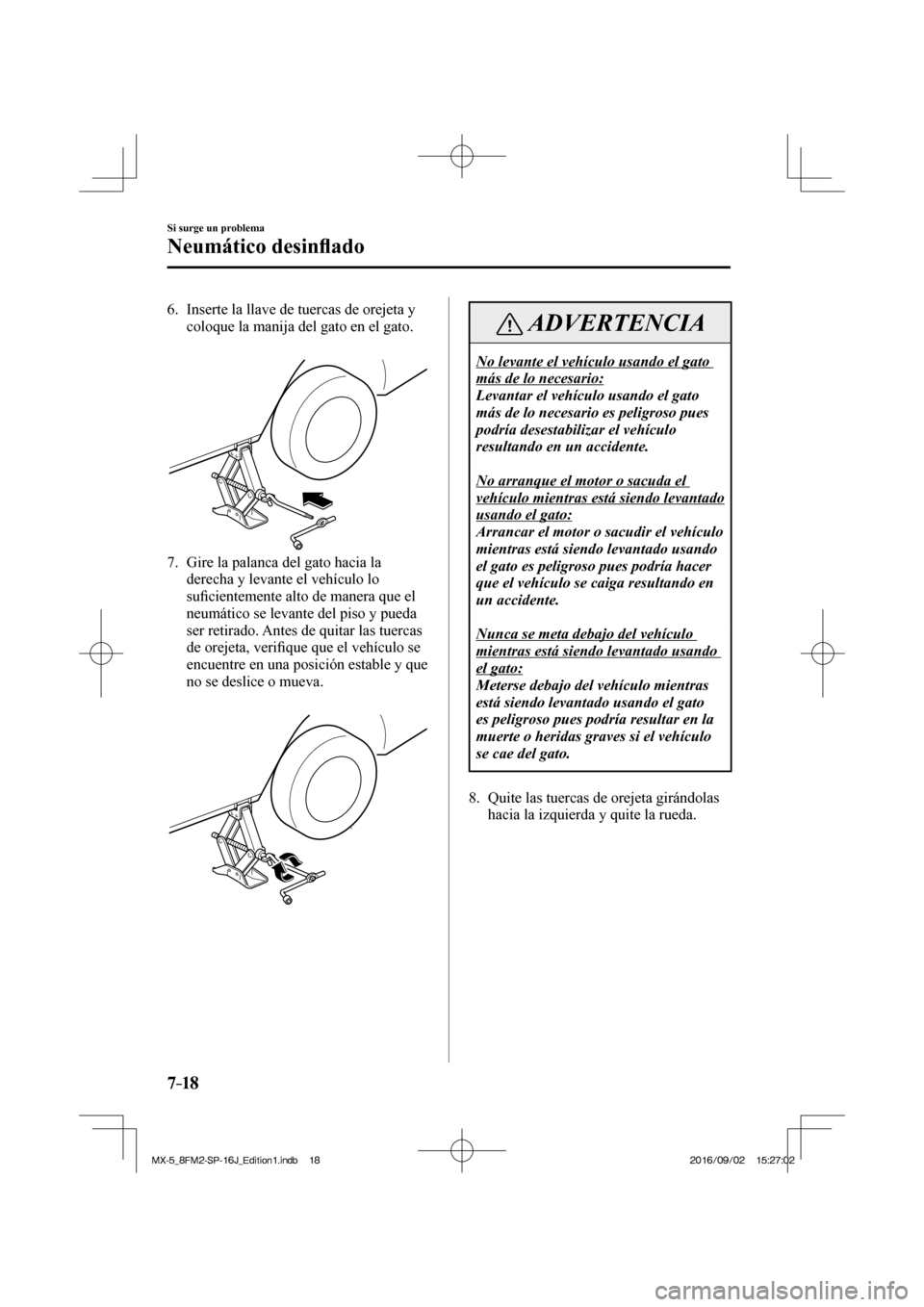 MAZDA MODEL MX-5 2018  Manual del propietario (in Spanish) 7–18
Si surge un problema
Neumático desin�À ado
   6.   Inserte la llave de tuercas de orejeta y 
coloque la manija del gato en el gato.
   
 
 
   7.   Gire la palanca del gato hacia la 
derecha 