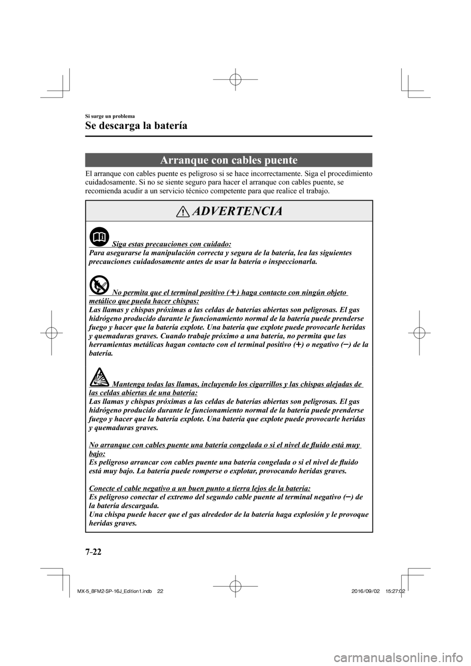 MAZDA MODEL MX-5 2018  Manual del propietario (in Spanish) 7–22
Si surge un problema
Se descarga la batería
                Arranque  con  cables  puente
              El  arranque  con  cables  puente  es  peligroso  si  se  hace  incorrectamente.  Siga  