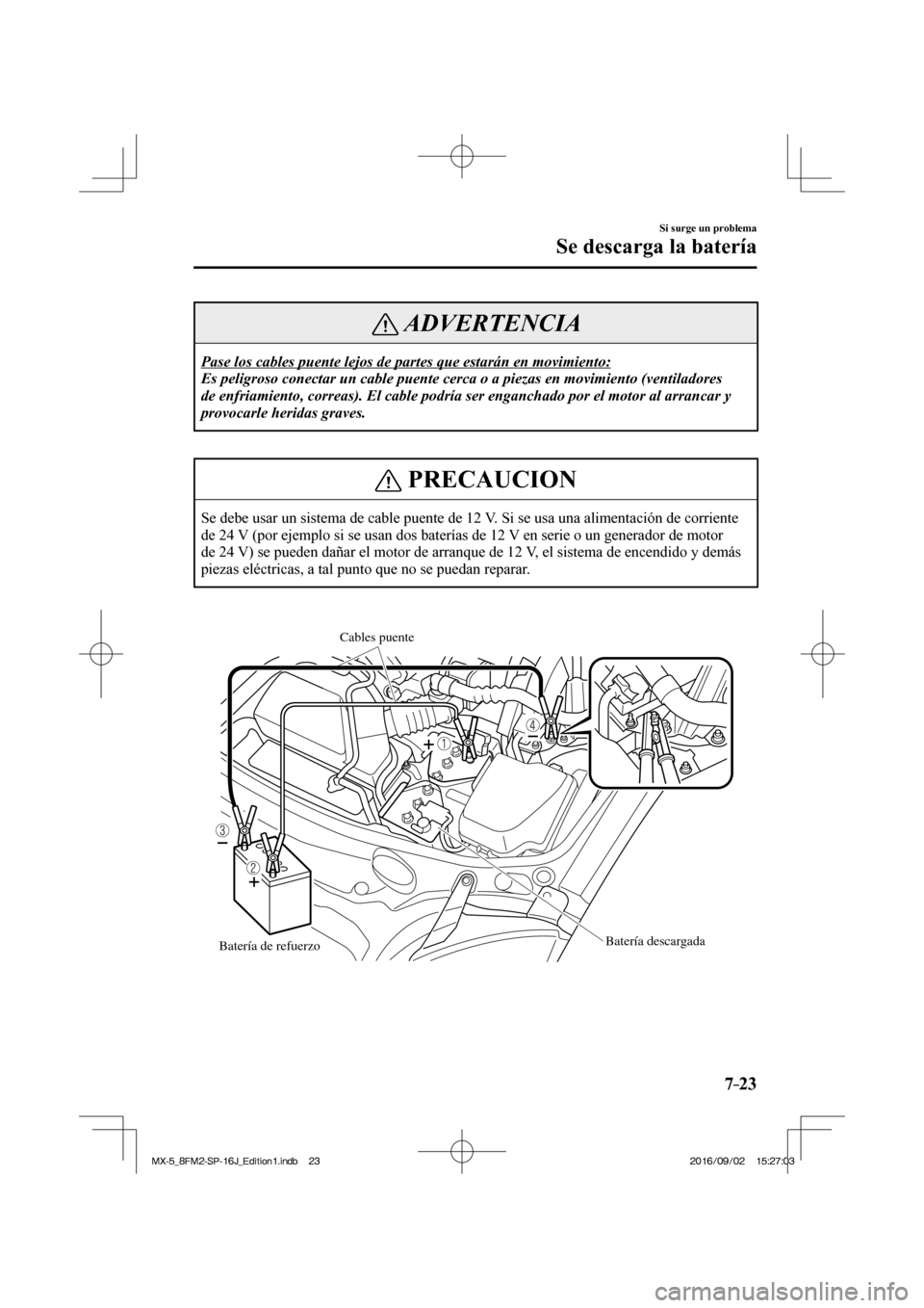 MAZDA MODEL MX-5 2018  Manual del propietario (in Spanish) 7–23
Si surge un problema
Se descarga la batería
 ADVERTENCIA
 Pase los cables puente lejos de partes que estarán en movimiento: 
 Es peligroso conectar un cable puente cerca o a piezas en movimie