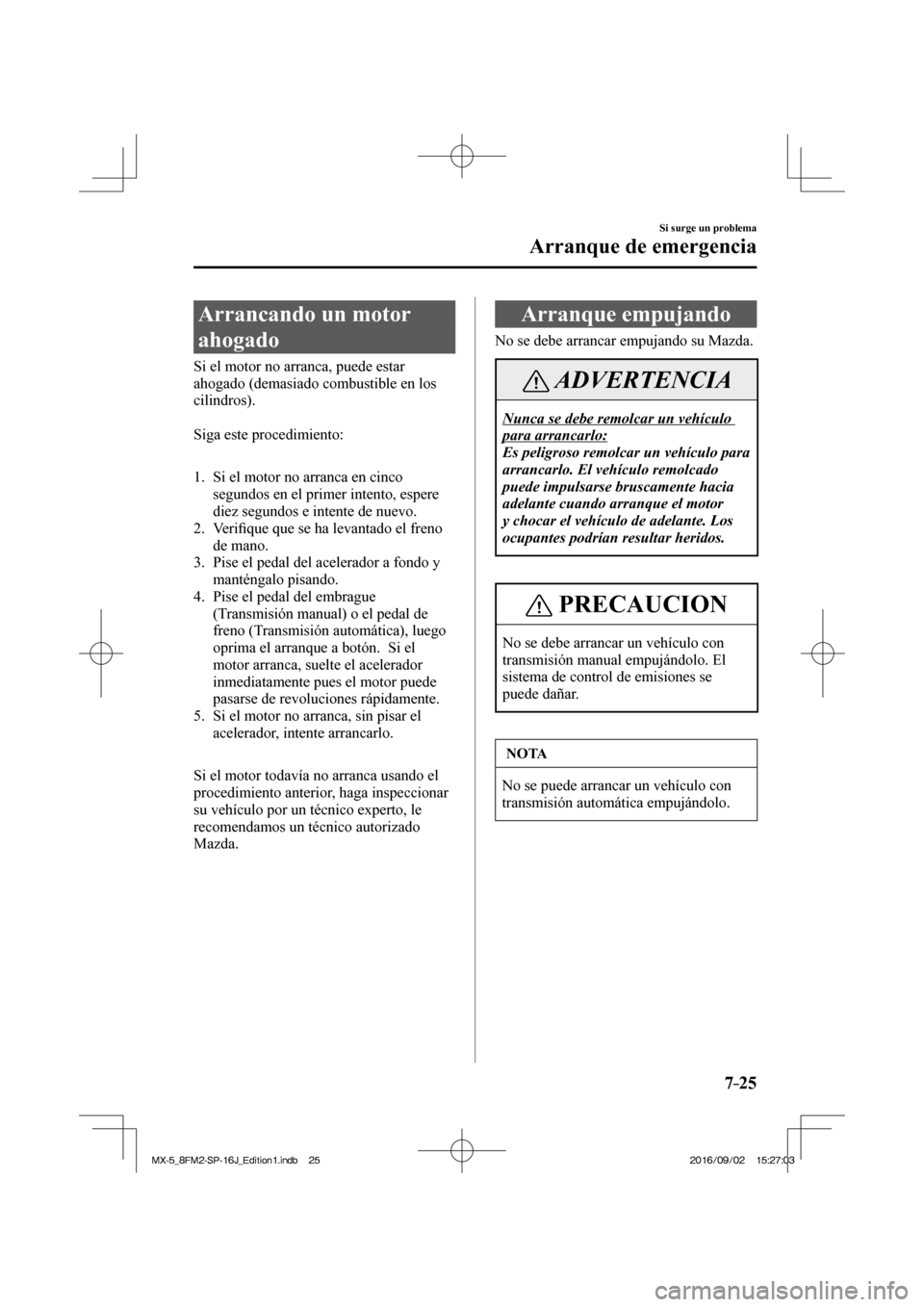 MAZDA MODEL MX-5 2018  Manual del propietario (in Spanish) 7–25
Si surge un problema
Arranque de emergencia
              Arrancando  un  motor 
ahogado
            Si  el  motor  no  arranca,  puede  estar 
ahogado (demasiado combustible en los 
cilindros)