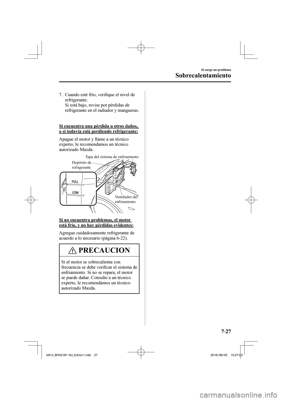MAZDA MODEL MX-5 2018  Manual del propietario (in Spanish) 7–27
Si surge un problema
Sobrecalentamiento
   7.   Cuando  esté  frío,  veri�¿ que el nivel de 
refrigerante.
    Si está bajo, revise por pérdidas de 
refrigerante en el radiador y mangueras
