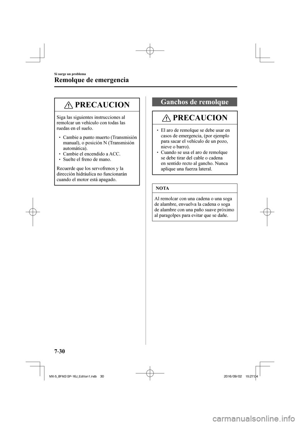 MAZDA MODEL MX-5 2018  Manual del propietario (in Spanish) 7–30
Si surge un problema
Remolque de emergencia
 PRECAUCION
 Siga las siguientes instrucciones al 
remolcar un vehículo con todas las 
ruedas en el suelo. 
 � �
� ��  Cambie a punto muerto (Tr
