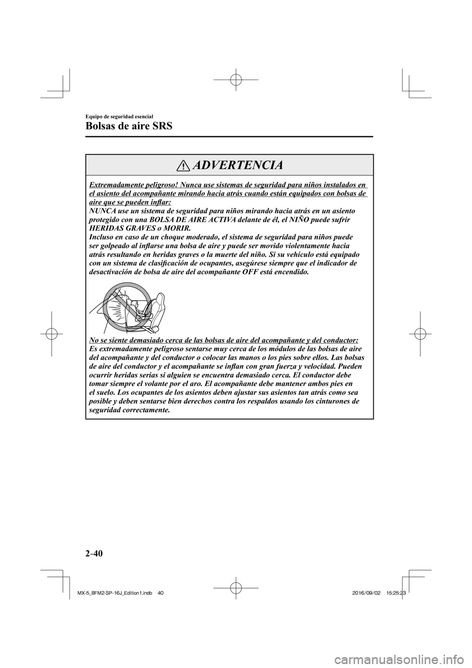 MAZDA MODEL MX-5 2018  Manual del propietario (in Spanish) 2–40
Equipo de seguridad esencial
Bolsas de aire SRS
 ADVERTENCIA
 Extremadamente peligroso! Nunca use sistemas de seguridad para niños instalados en 
el asiento del acompañante mirando hacia atr