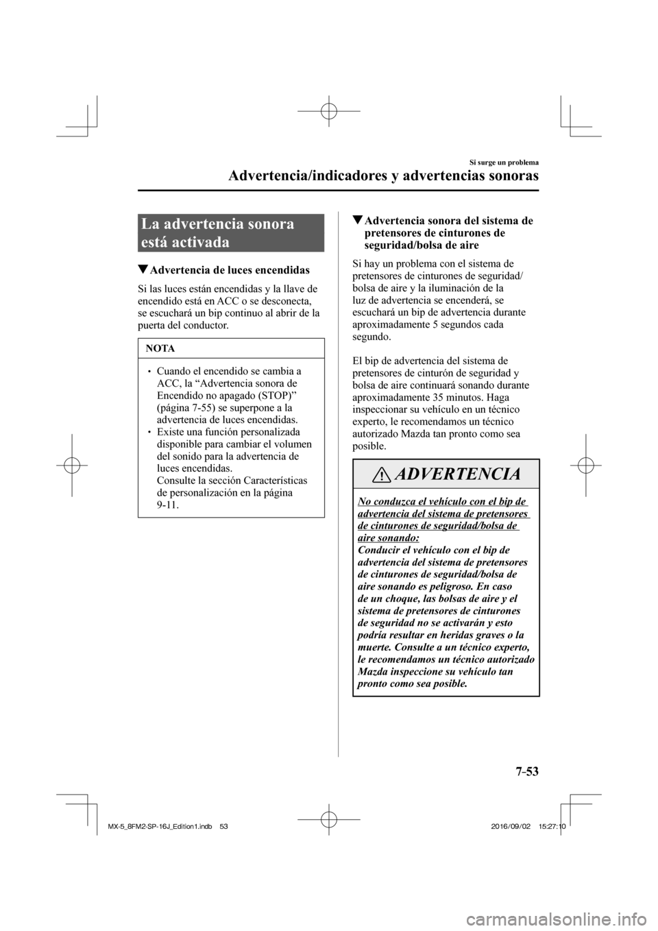 MAZDA MODEL MX-5 2018  Manual del propietario (in Spanish) 7–53
Si surge un problema
Advertencia/indicadores y advertencias sonoras
 La advertencia sonora 
está activada
                   Advertencia de luces encendidas
              Si  las  luces  está