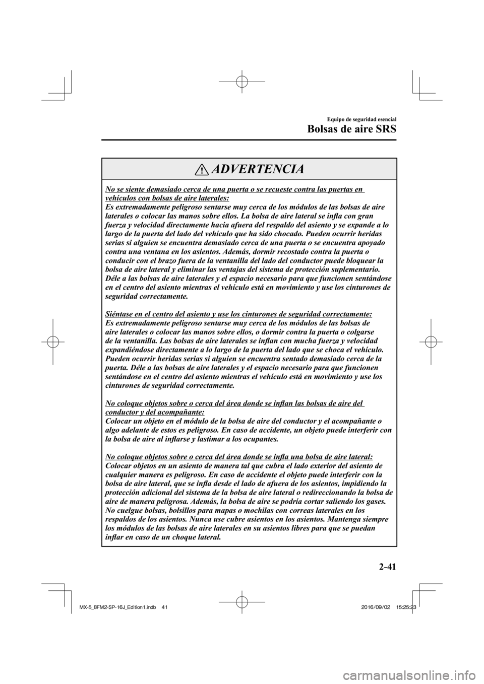 MAZDA MODEL MX-5 2018  Manual del propietario (in Spanish) 2–41
Equipo de seguridad esencial
Bolsas de aire SRS
 ADVERTENCIA
 No se siente demasiado cerca de una puerta o se recueste contra las puertas en 
vehículos con bolsas de aire laterales: 
 Es extre