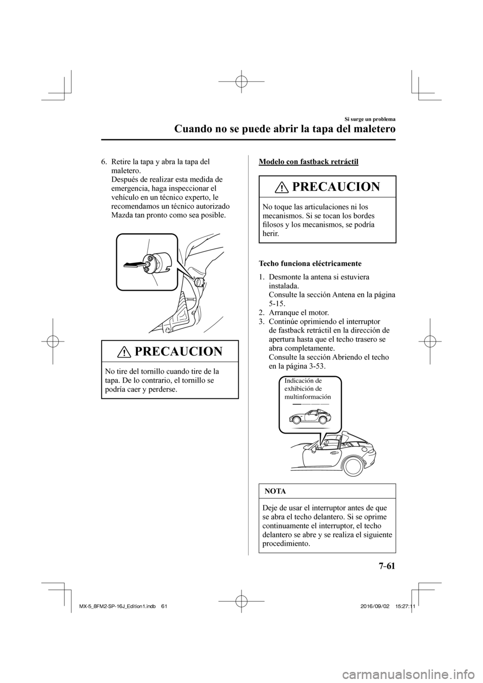MAZDA MODEL MX-5 2018  Manual del propietario (in Spanish) 7–61
Si surge un problema
Cuando no se puede abrir la tapa del maletero
   6.   Retire la tapa y abra la tapa del 
maletero.
    Después de realizar esta medida de 
emergencia, haga inspeccionar el