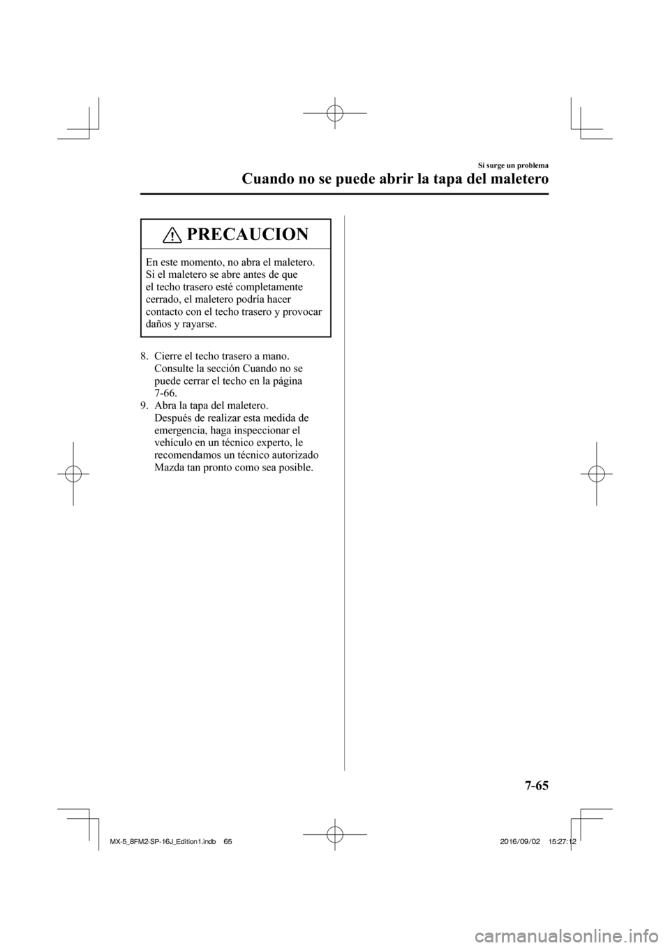 MAZDA MODEL MX-5 2018  Manual del propietario (in Spanish) 7–65
Si surge un problema
Cuando no se puede abrir la tapa del maletero
 PRECAUCION
 En este momento, no abra el maletero. 
Si el maletero se abre antes de que 
el techo trasero esté completamente 
