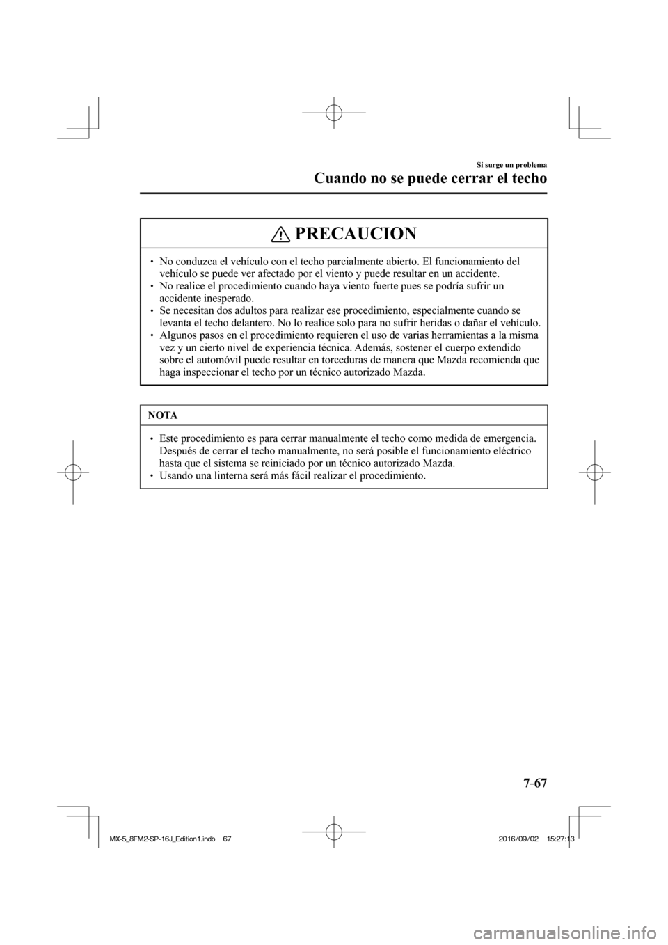 MAZDA MODEL MX-5 2018  Manual del propietario (in Spanish) 7–67
Si surge un problema
Cuando no se puede cerrar el techo
 PRECAUCION
� � ��  No conduzca el vehículo con el techo parcialmente abierto. El funcionamiento del 
vehículo se puede ver afectado