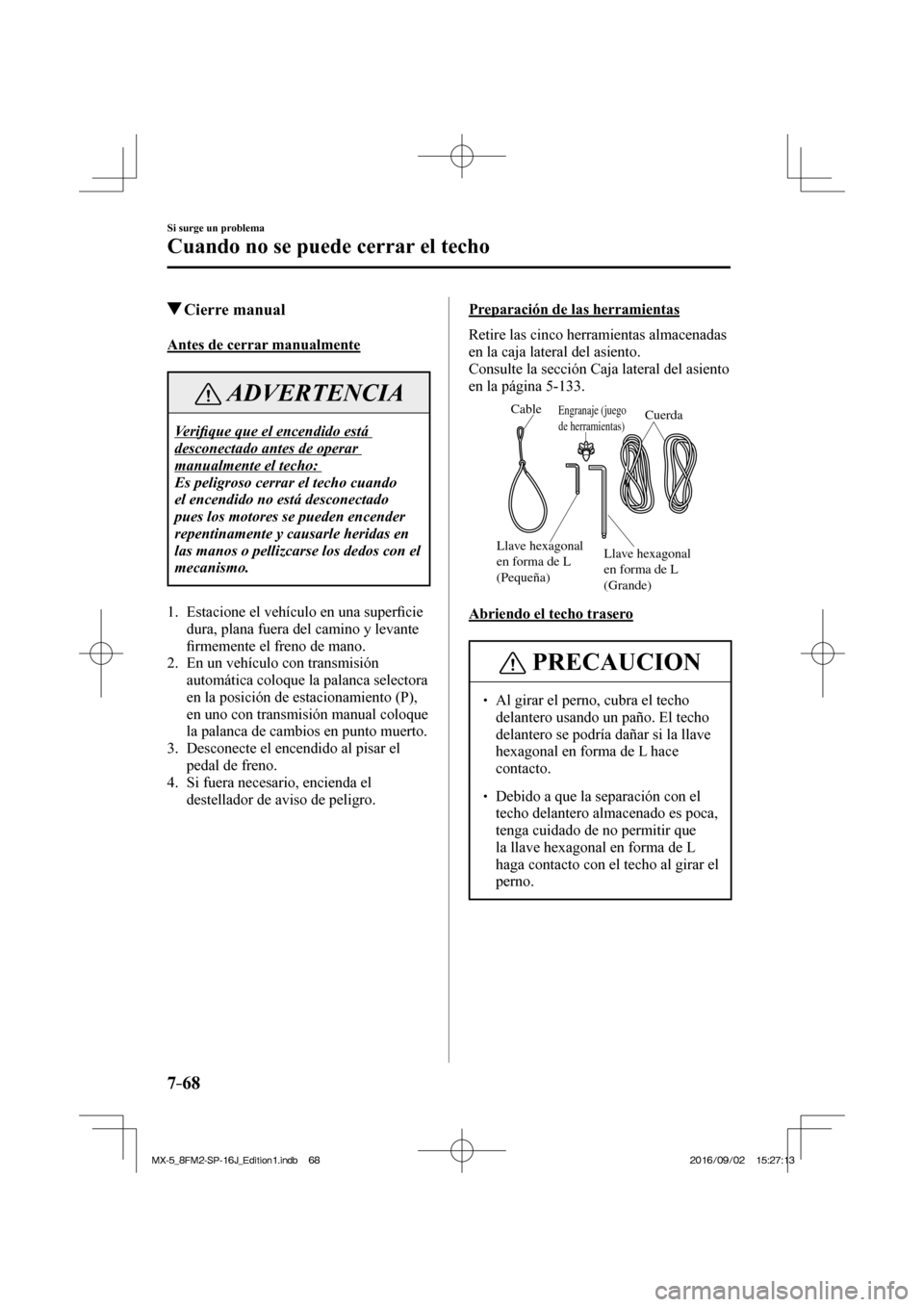 MAZDA MODEL MX-5 2018  Manual del propietario (in Spanish) 7–68
Si surge un problema
Cuando no se puede cerrar el techo
         Cierre  manual
    Antes  de  cerrar  manualmente
 ADVERTENCIA
 Ve r i�¿ que que el encendido está 
desconectado antes de oper