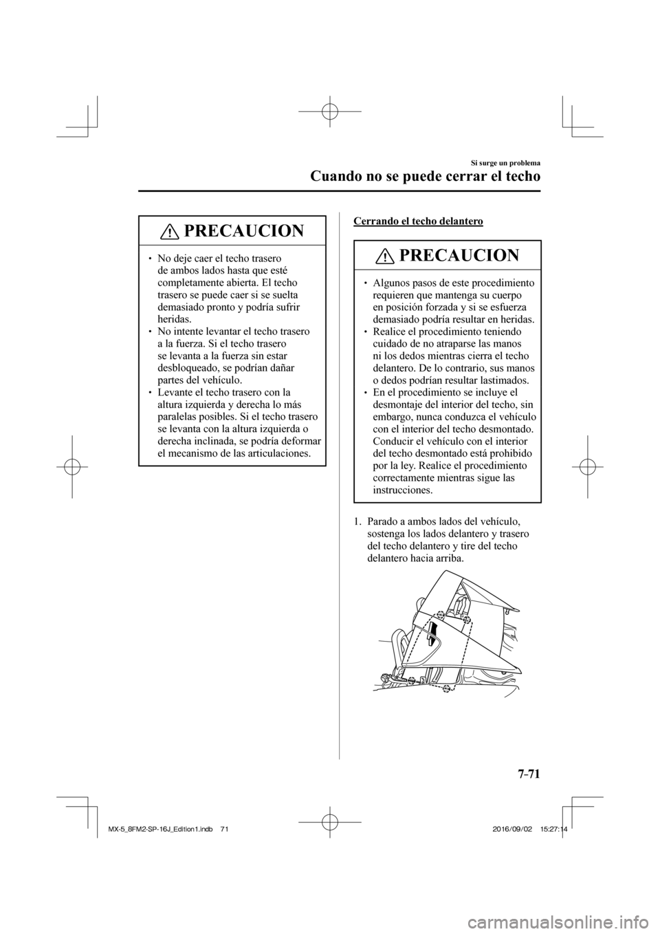 MAZDA MODEL MX-5 2018  Manual del propietario (in Spanish) 7–71
Si surge un problema
Cuando no se puede cerrar el techo
 PRECAUCION
� � ��  No deje caer el techo trasero 
de ambos lados hasta que esté 
completamente abierta. El techo 
trasero se puede c