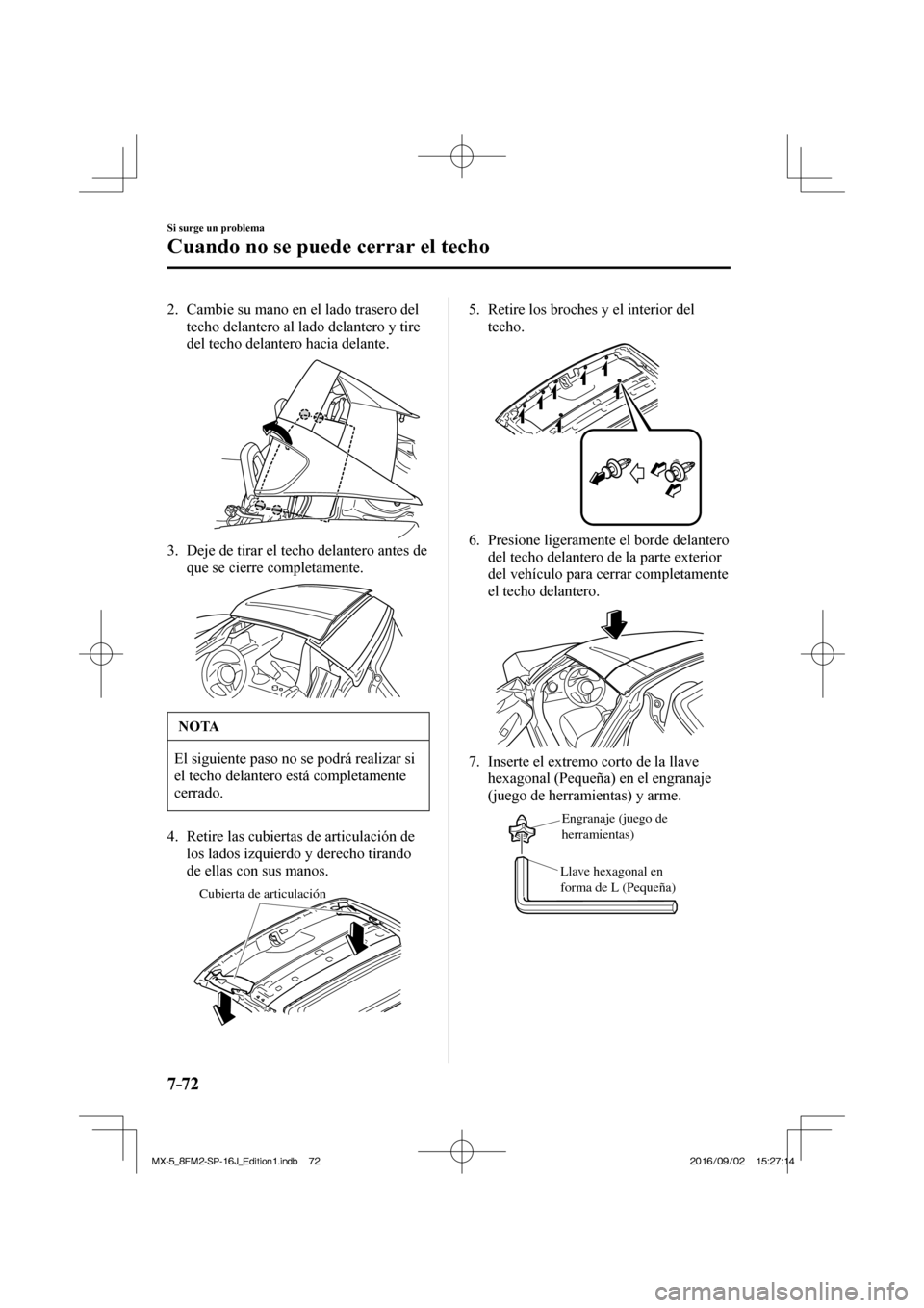 MAZDA MODEL MX-5 2018  Manual del propietario (in Spanish) 7–72
Si surge un problema
Cuando no se puede cerrar el techo
   2.   Cambie su mano en el lado trasero del 
techo delantero al lado delantero y tire 
del techo delantero hacia delante.
 
 
   3.   D