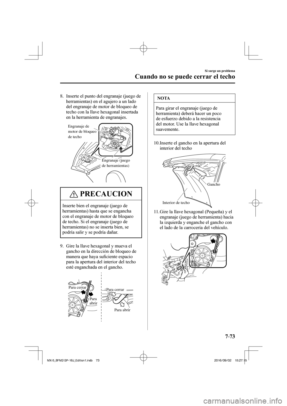 MAZDA MODEL MX-5 2018  Manual del propietario (in Spanish) 7–73
Si surge un problema
Cuando no se puede cerrar el techo
   8.   Inserte el punto del engranaje (juego de 
herramientas) en el agujero a un lado 
del engranaje de motor de bloqueo de 
techo con 