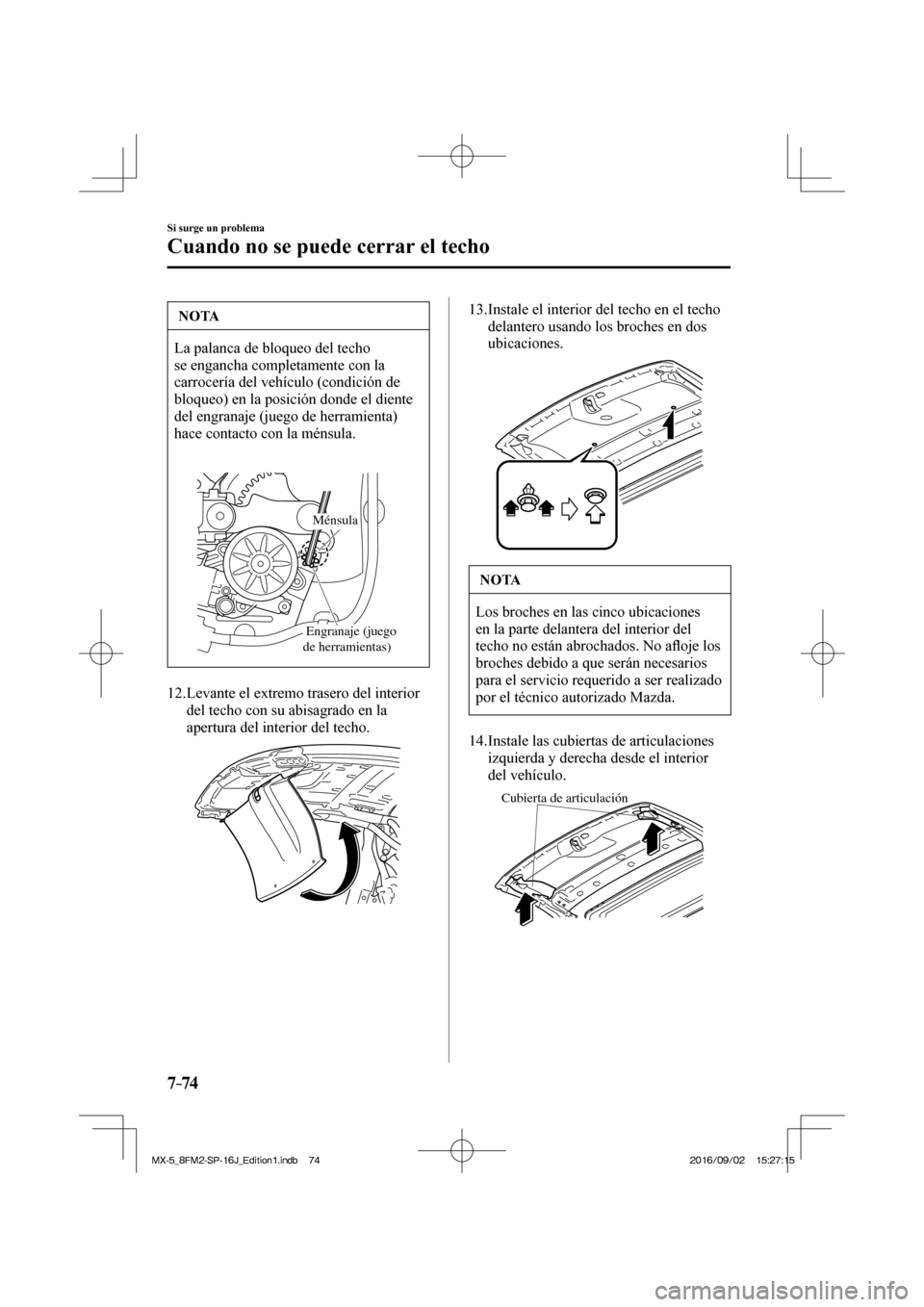 MAZDA MODEL MX-5 2018  Manual del propietario (in Spanish) 7–74
Si surge un problema
Cuando no se puede cerrar el techo
 NOTA
 La palanca de bloqueo del techo 
se engancha completamente con la 
carrocería del vehículo (condición de 
bloqueo) en la posici
