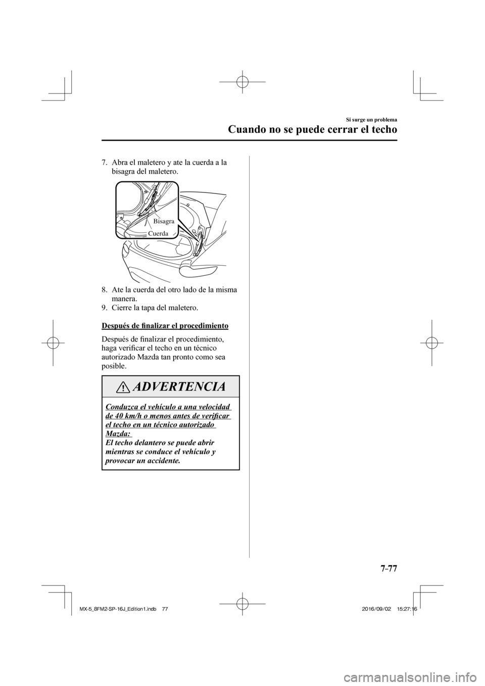 MAZDA MODEL MX-5 2018  Manual del propietario (in Spanish) 7–77
Si surge un problema
Cuando no se puede cerrar el techo
7.      Abra el maletero y ate la cuerda a la 
bisagra del maletero.
Bisagra
Cuerda
  
8.      Ate la cuerda del otro lado de la misma 
m