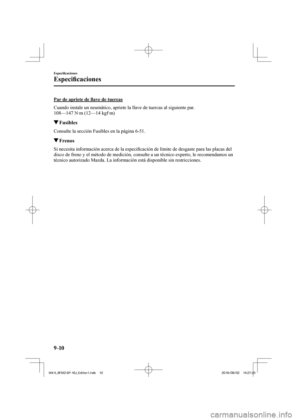 MAZDA MODEL MX-5 2018  Manual del propietario (in Spanish) 9–10
Especi�¿ caciones
Especi�¿ caciones
  Par de apriete de llave de tuercas
    Cuando instale un neumático, apriete la llave de tuercas al siguiente par.
  108—147 N·m (12—14 kgf·m)
    
