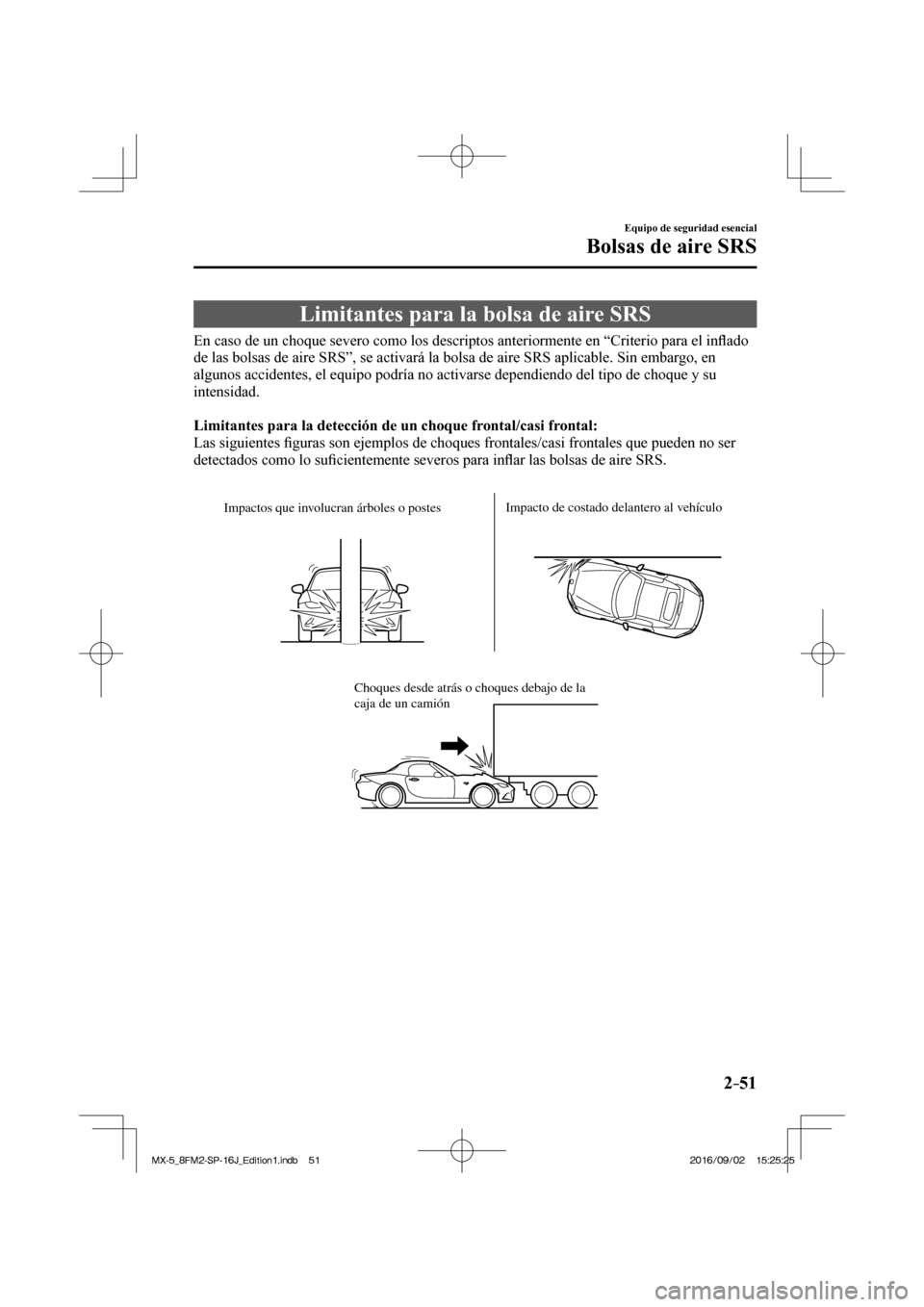 MAZDA MODEL MX-5 2018  Manual del propietario (in Spanish) 2–51
Equipo de seguridad esencial
Bolsas de aire SRS
 Limitantes para la bolsa de aire SRS
            En caso de un choque severo como los descriptos anteriormente en “Criterio para el in�À ado 