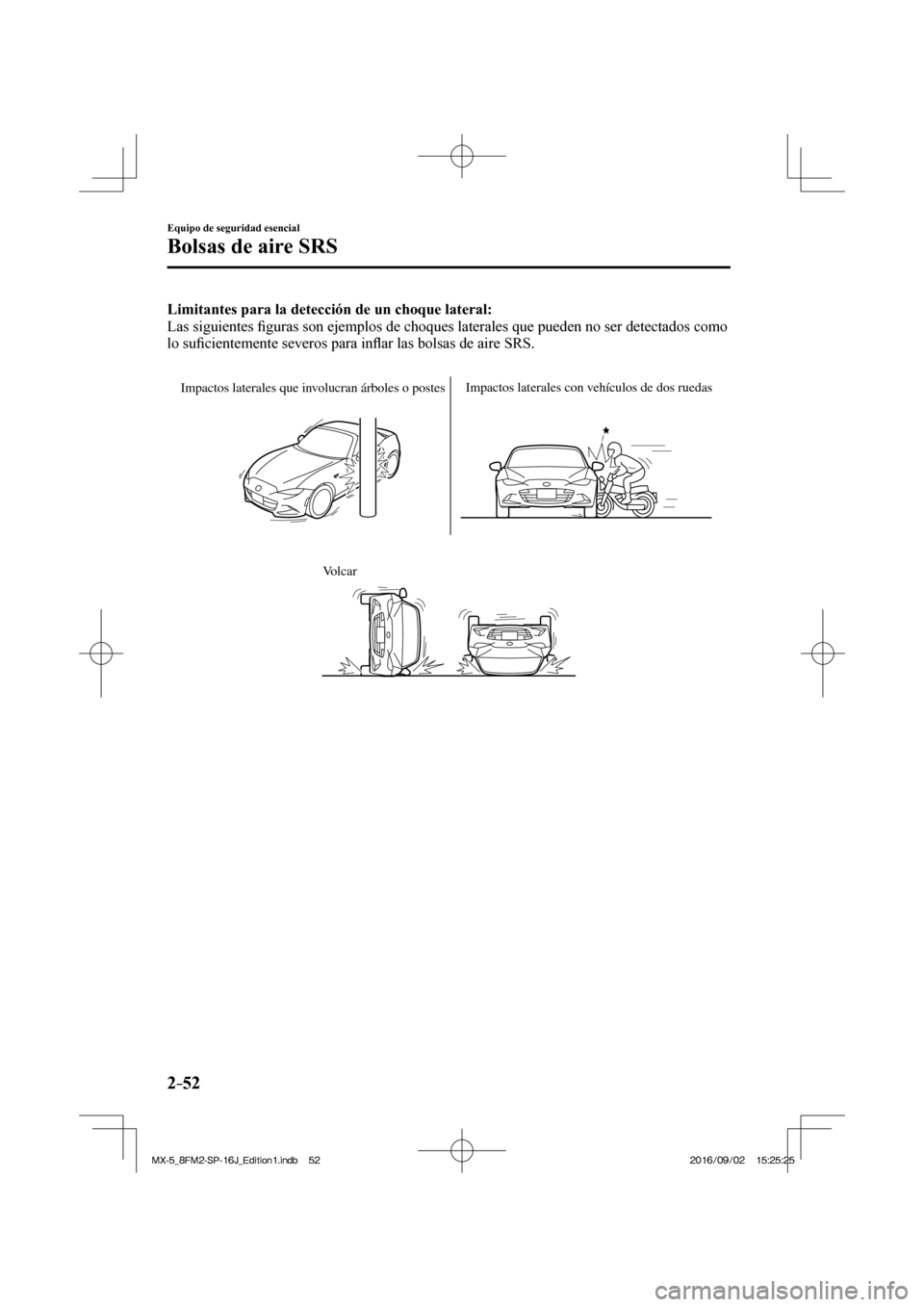 MAZDA MODEL MX-5 2018  Manual del propietario (in Spanish) 2–52
Equipo de seguridad esencial
Bolsas de aire SRS
    Limitantes para la detección de un choque lateral: 
  Las  siguientes �¿ guras son ejemplos de choques laterales que pueden no ser detectad