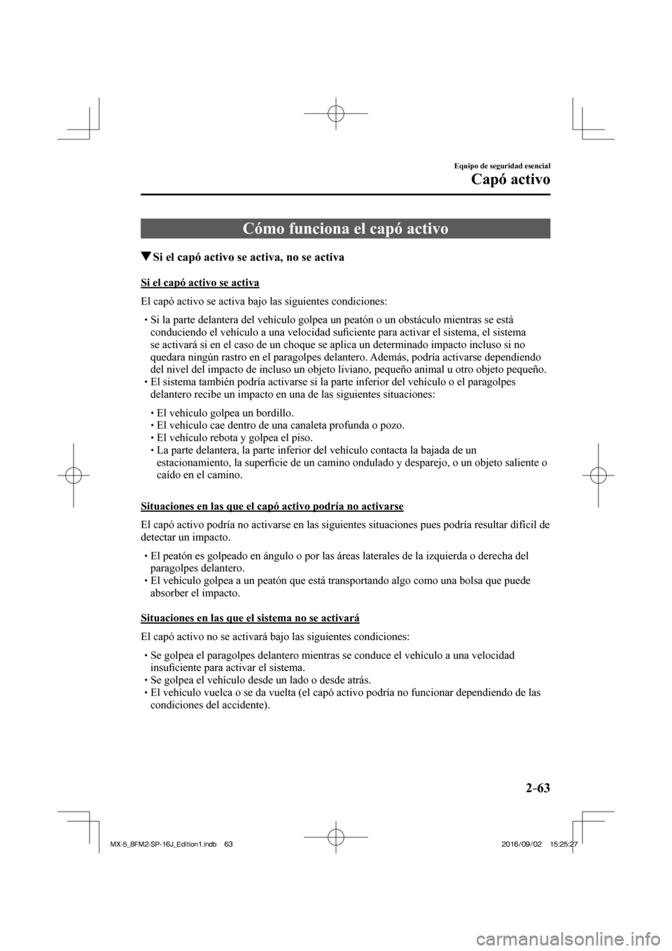 MAZDA MODEL MX-5 2018  Manual del propietario (in Spanish) 2–63
Equipo de seguridad esencial
Capó activo
 Cómo funciona el capó activo
       Si el capó activo se activa, no se activa
    Si el capó activo se activa
    El capó activo se activa bajo l