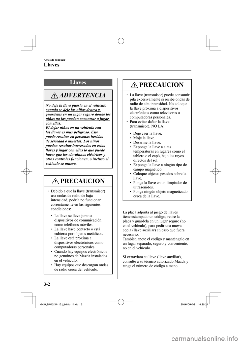 MAZDA MODEL MX-5 2018  Manual del propietario (in Spanish) 3–2
Antes de conducir
Llaves
      L l a v e s
 ADVERTENCIA
 No deje la llave puesta en el vehículo 
cuando se deje los niños dentro y 
guárdelas en un lugar seguro donde los 
niños no las pueda