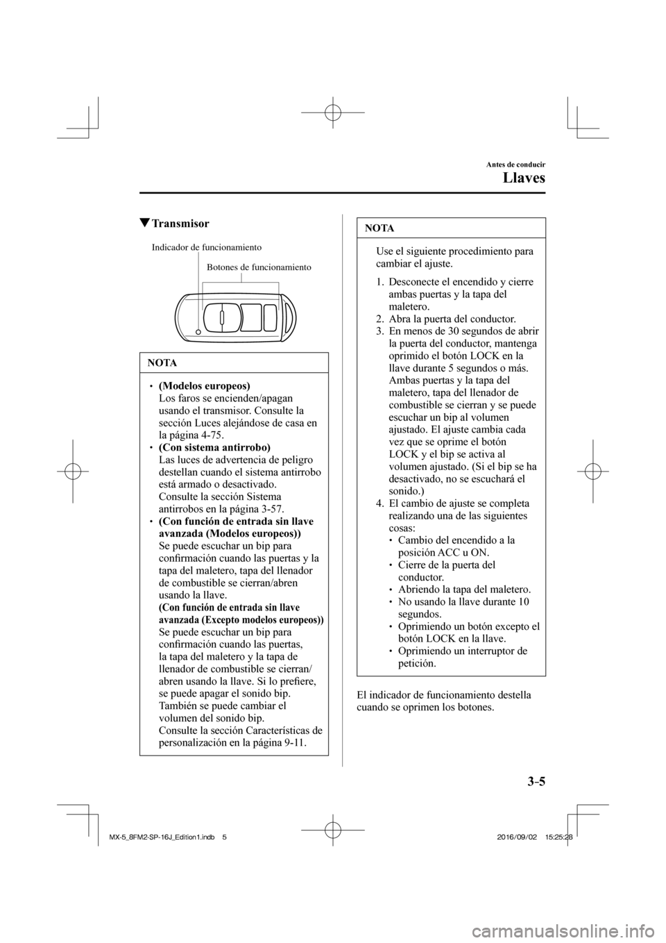 MAZDA MODEL MX-5 2018  Manual del propietario (in Spanish) 3–5
Antes de conducir
Llaves
         Transmisor
             
Botones de funcionamiento Indicador de funcionamiento
 
 NOTA
� � ��  (Modelos europeos)  �  Los faros se encienden/apagan 
usando 