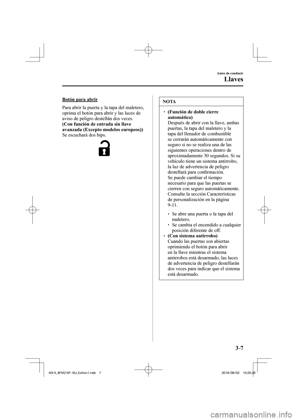 MAZDA MODEL MX-5 2018  Manual del propietario (in Spanish) 3–7
Antes de conducir
Llaves
  Botón  para  abrir
    Para abrir la puerta y la tapa del maletero, 
oprima el botón para abrir y las luces de 
aviso de peligro destellán dos veces.
    (Con funci