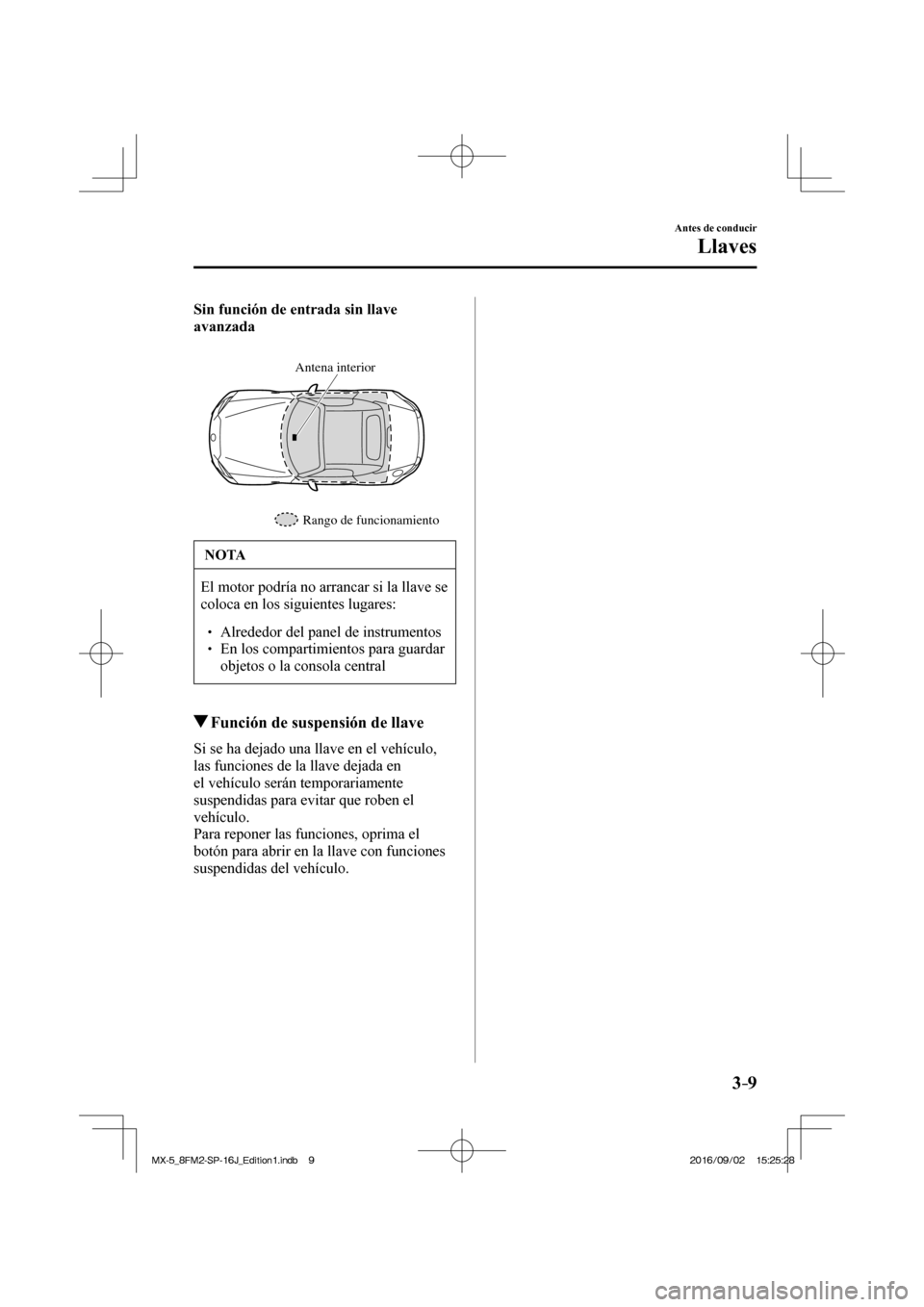 MAZDA MODEL MX-5 2018 Manual del propietario (in Spanish) 3–9
Antes de conducir
Llaves
Sin función de entrada sin llave
avanzada
Rango de funcionamiento Antena interior
NOTA
El motor podría no arrancar si la llave se
coloca en los siguient MAZDA MODEL MX-5 2018 Manual del propietario (in Spanish) 3–9
Antes de conducir
Llaves
Sin función de entrada sin llave
avanzada
Rango de funcionamiento Antena interior
NOTA
El motor podría no arrancar si la llave se
coloca en los siguient