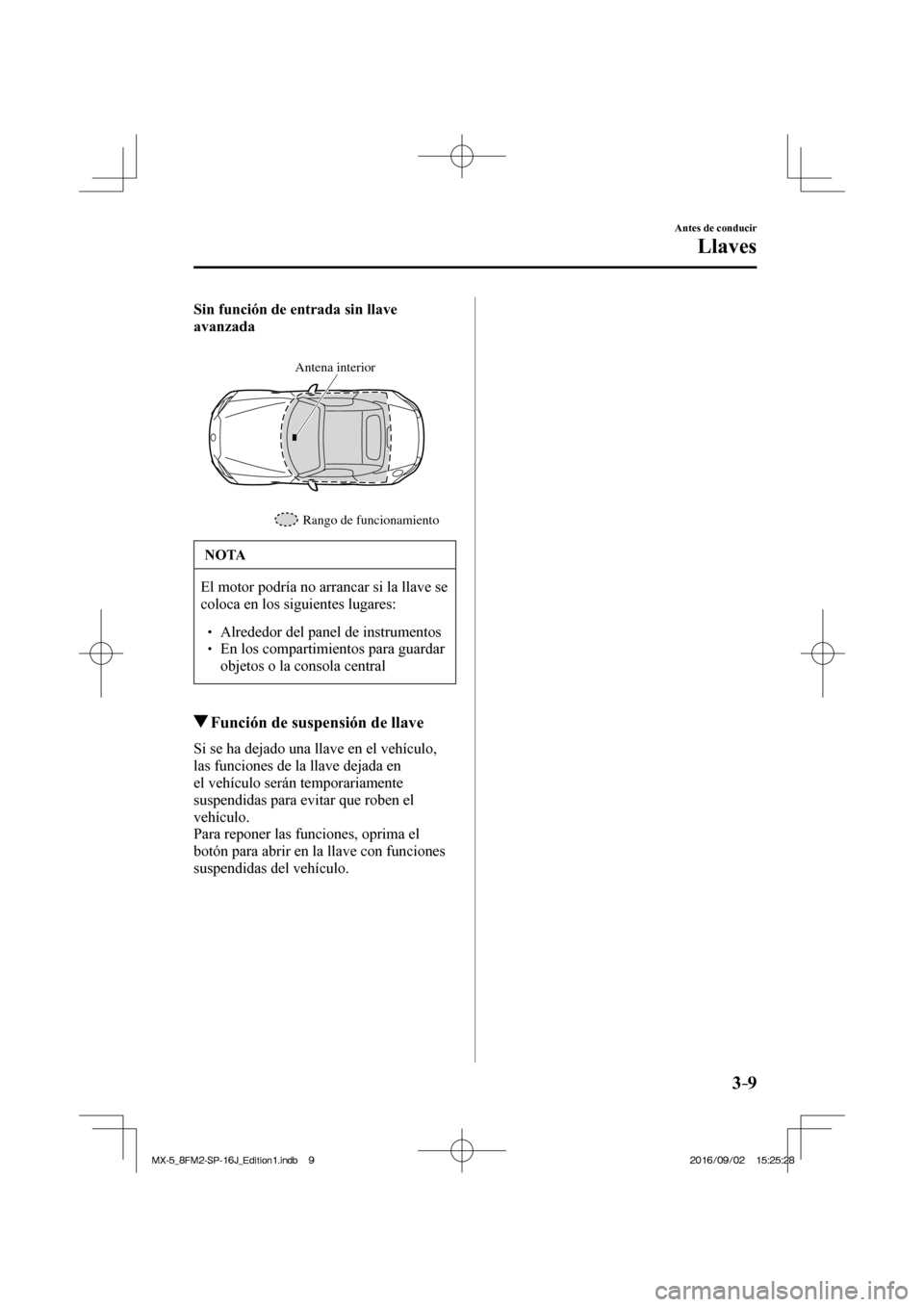 MAZDA MODEL MX-5 2018  Manual del propietario (in Spanish) 3–9
Antes de conducir
Llaves
    Sin función de entrada sin llave 
avanzada 
  
 
Rango de funcionamiento Antena interior 
 NOTA
 El motor podría no arrancar si la llave se 
coloca en los siguient