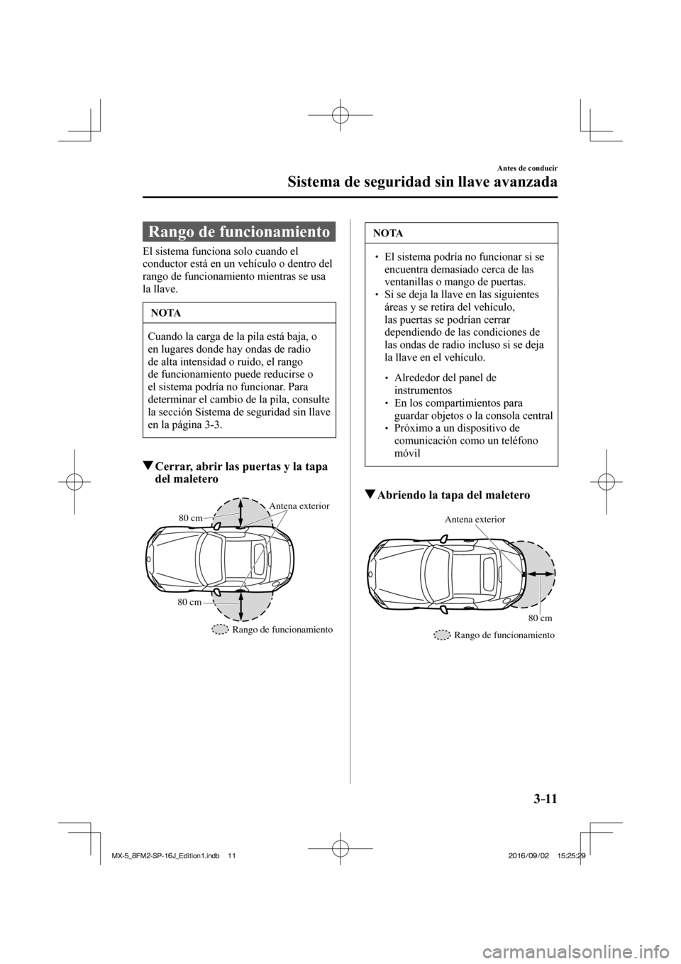 MAZDA MODEL MX-5 2018 Manual del propietario (in Spanish) 3–11
Antes de conducir
Sistema de seguridad sin llave avanzada
Rango de funcionamiento
El sistema funciona solo cuando el
conductor está en un vehículo o dentro del
rango de fu MAZDA MODEL MX-5 2018 Manual del propietario (in Spanish) 3–11
Antes de conducir
Sistema de seguridad sin llave avanzada
Rango de funcionamiento
El sistema funciona solo cuando el
conductor está en un vehículo o dentro del
rango de fu