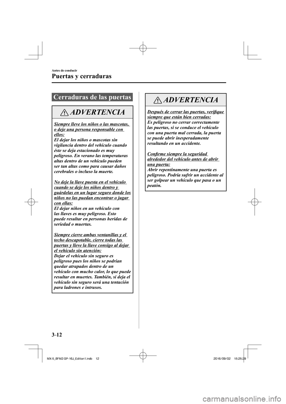 MAZDA MODEL MX-5 2018 Manual del propietario (in Spanish) 3–12
Antes de conducir
Puertas y cerraduras
Cerraduras de las puertas
ADVERTENCIA
Siempre lleve los niños o las mascotas,
o deje una persona responsable con
ellos:
El dejar los niño MAZDA MODEL MX-5 2018 Manual del propietario (in Spanish) 3–12
Antes de conducir
Puertas y cerraduras
Cerraduras de las puertas
ADVERTENCIA
Siempre lleve los niños o las mascotas,
o deje una persona responsable con
ellos:
El dejar los niño