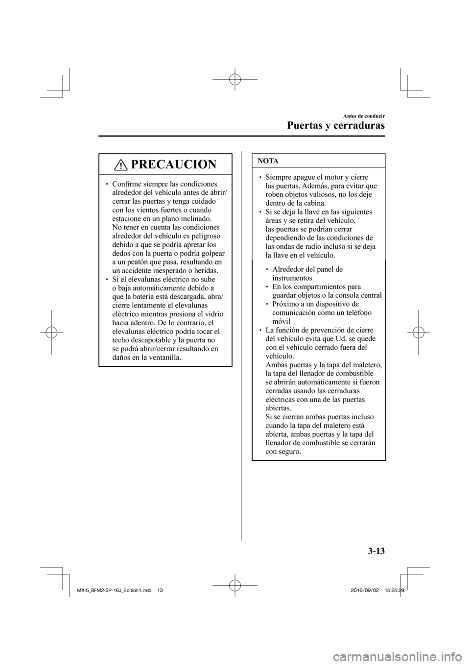MAZDA MODEL MX-5 2018  Manual del propietario (in Spanish) 3–13
Antes de conducir
Puertas y cerraduras
 PRECAUCION
� � �� Con�¿ rme siempre las condiciones 
alrededor del vehículo antes de abrir/
cerrar las puertas y tenga cuidado 
con los vientos fuer