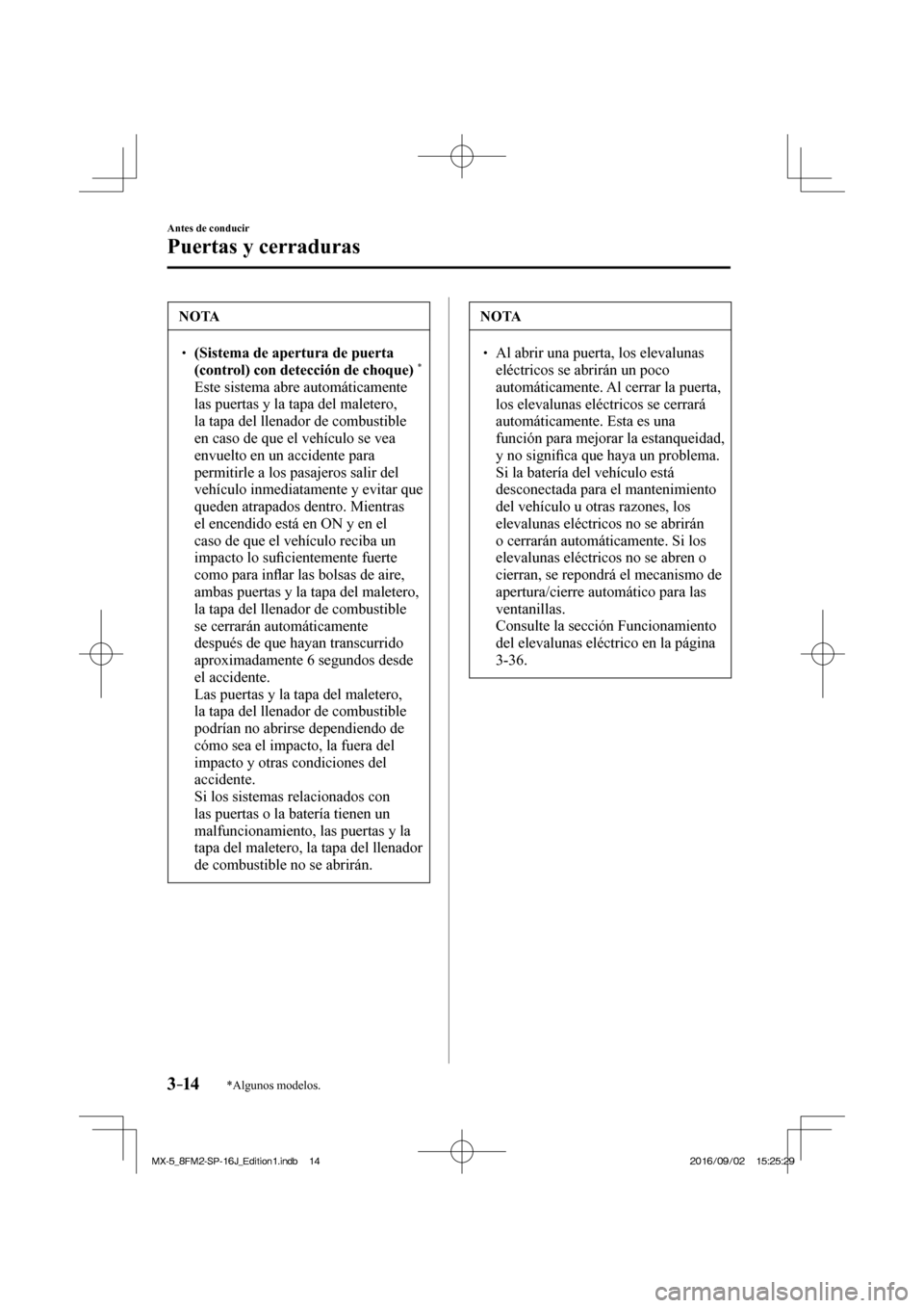 MAZDA MODEL MX-5 2018  Manual del propietario (in Spanish) 3–14
Antes de conducir
Puertas y cerraduras
*Algunos modelos.
 NOTA
 � �
� ��  (Sistema de apertura de puerta 
(control) con detección de choque)
  *    �  Este sistema abre automáticamente 
