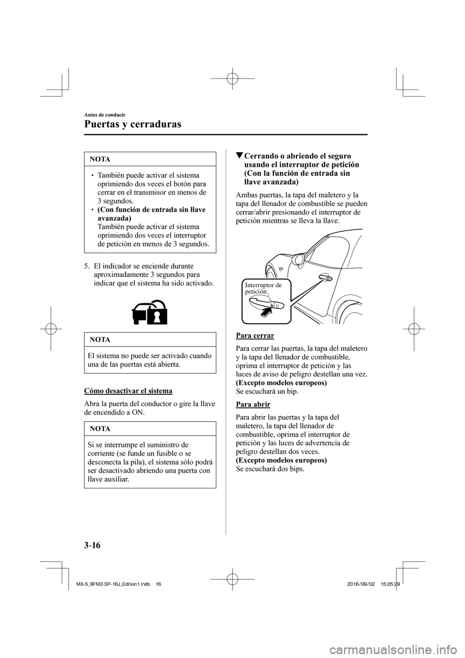 MAZDA MODEL MX-5 2018  Manual del propietario (in Spanish) 3–16
Antes de conducir
Puertas y cerraduras
 NOTA
� � ��  También puede activar el sistema 
oprimiendo dos veces el botón para 
cerrar en el transmisor en menos de 
3 segundos. 
� � ��  (Con