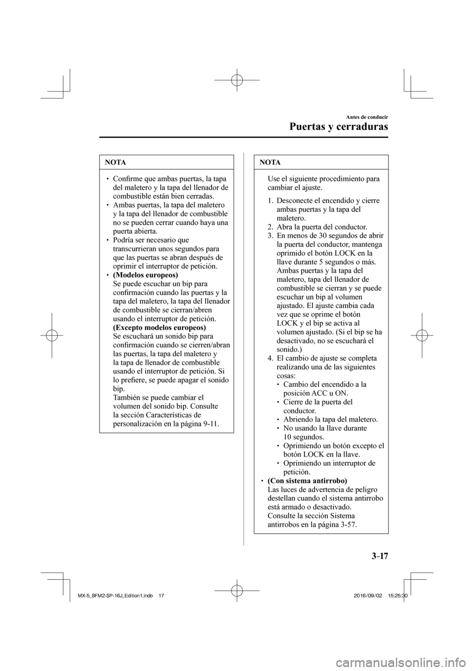 MAZDA MODEL MX-5 2018  Manual del propietario (in Spanish) 3–17
Antes de conducir
Puertas y cerraduras
 NOTA
� � �� Con�¿ rme que ambas puertas, la tapa 
del maletero y la tapa del llenador de 
combustible están bien cerradas. 
� � ��  Ambas puertas