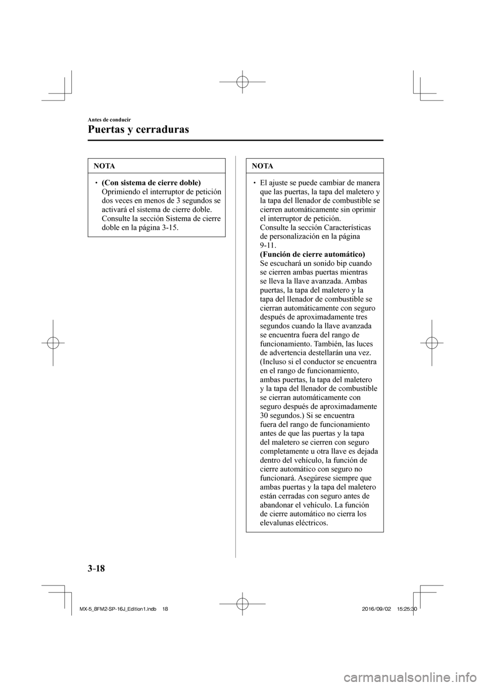MAZDA MODEL MX-5 2018  Manual del propietario (in Spanish) 3–18
Antes de conducir
Puertas y cerraduras
 NOTA
� � ��  (Con sistema de cierre doble)  �  Oprimiendo el interruptor de petición 
dos veces en menos de 3 segundos se 
activará el sistema de c