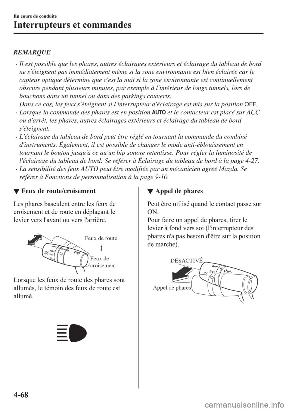 MAZDA MODEL MX-5 2018  Manuel du propriétaire (in French) REMARQUE
•Il est possible que les phares, autres éclairages extérieurs et éclairage du tableau de bord
ne séteignent pas immédiatement même si la zone environnante est bien éclairée car le
