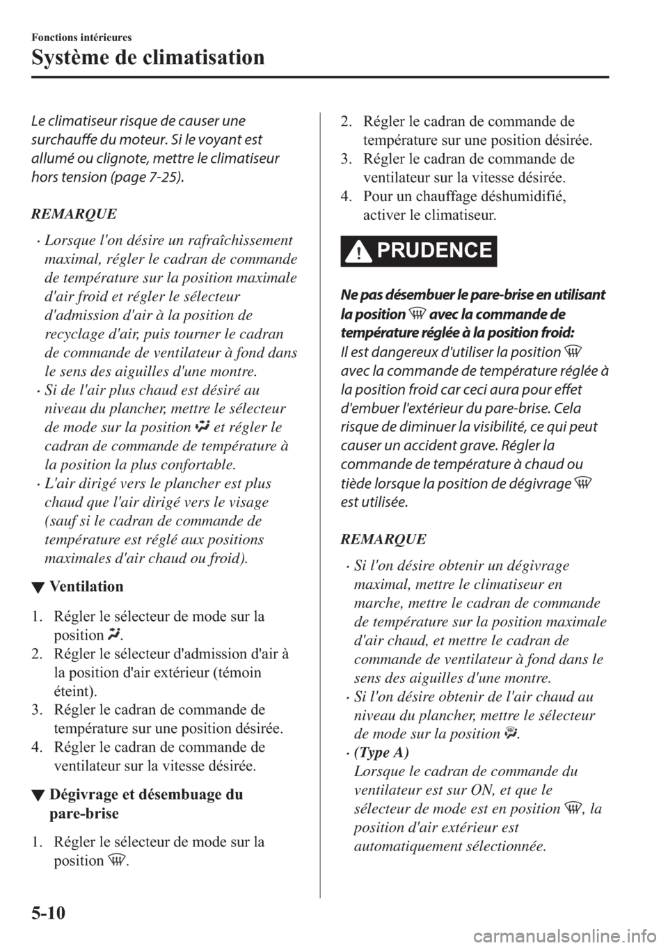 MAZDA MODEL MX-5 2018  Manuel du propriétaire (in French) Le climatiseur risque de causer une
surchauffe du moteur. Si le voyant est
allumé ou clignote, mettre le climatiseur
hors tension (page 7-25).
REMARQUE
•Lorsque lon désire un rafraîchissement
ma