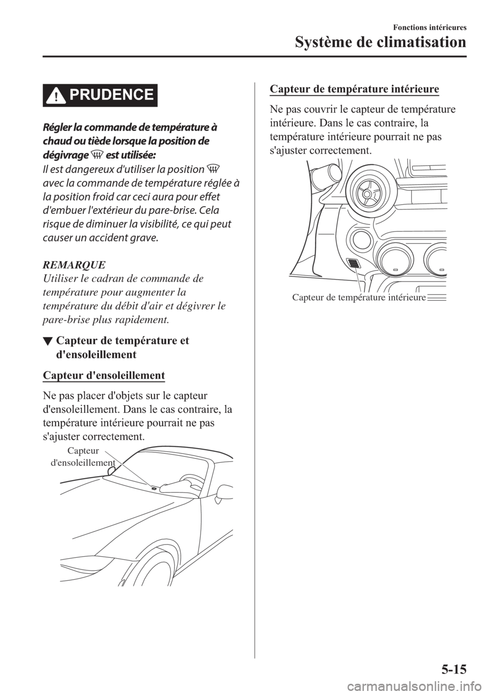 MAZDA MODEL MX-5 2018  Manuel du propriétaire (in French) �3�5�8��(�1�&�(
Régler la commande de température à
chaud ou tiède lorsque la position de
dégivrage 
 est utilisée:
Il est dangereux dutiliser la position 
avec la commande de température ré
