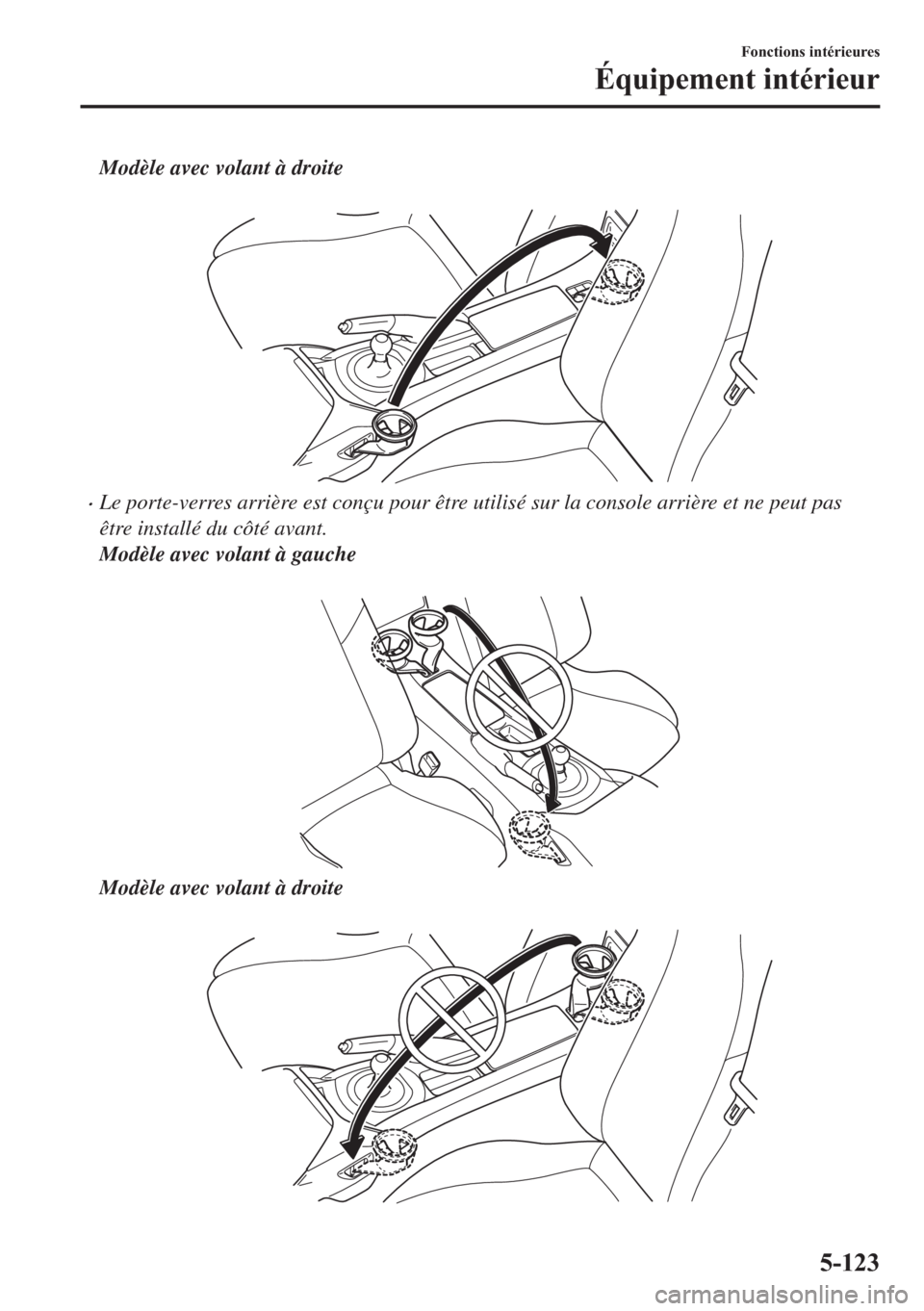 MAZDA MODEL MX-5 2018  Manuel du propriétaire (in French) Modèle avec volant à droite
 
•Le porte-verres arrière est conçu pour être utilisé sur la console arrière et ne peut pas
être installé du côté avant.
Modèle avec volant à gauche
 
Modè