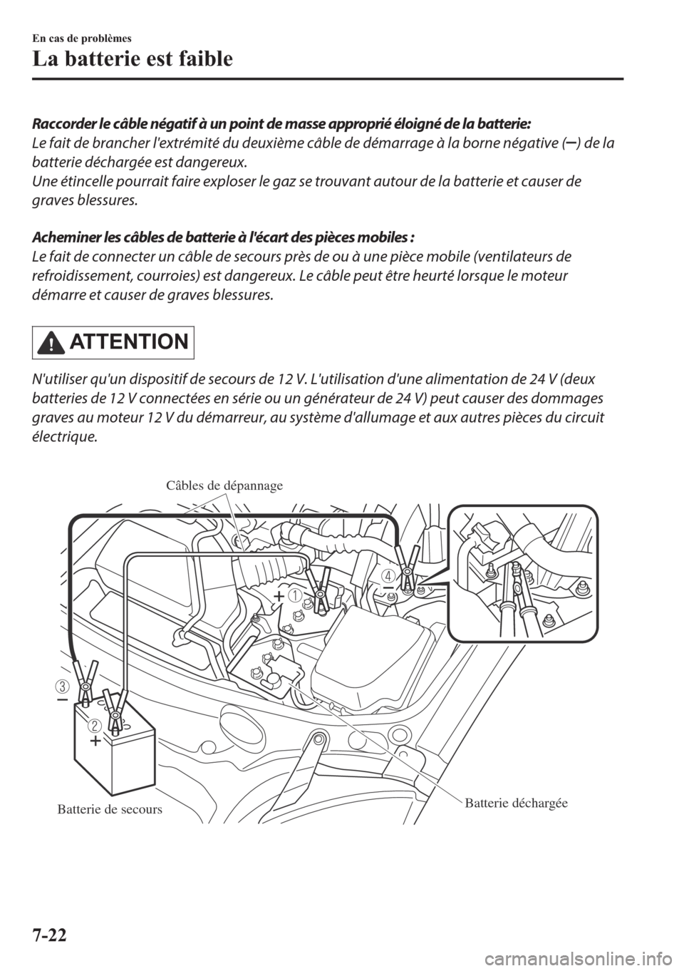 MAZDA MODEL MX-5 2018  Manuel du propriétaire (in French) Raccorder le câble négatif à un point de masse approprié éloigné de la batterie:
Le fait de brancher lextrémité du deuxième câble de démarrage à la borne négative (
) de la
batterie déc