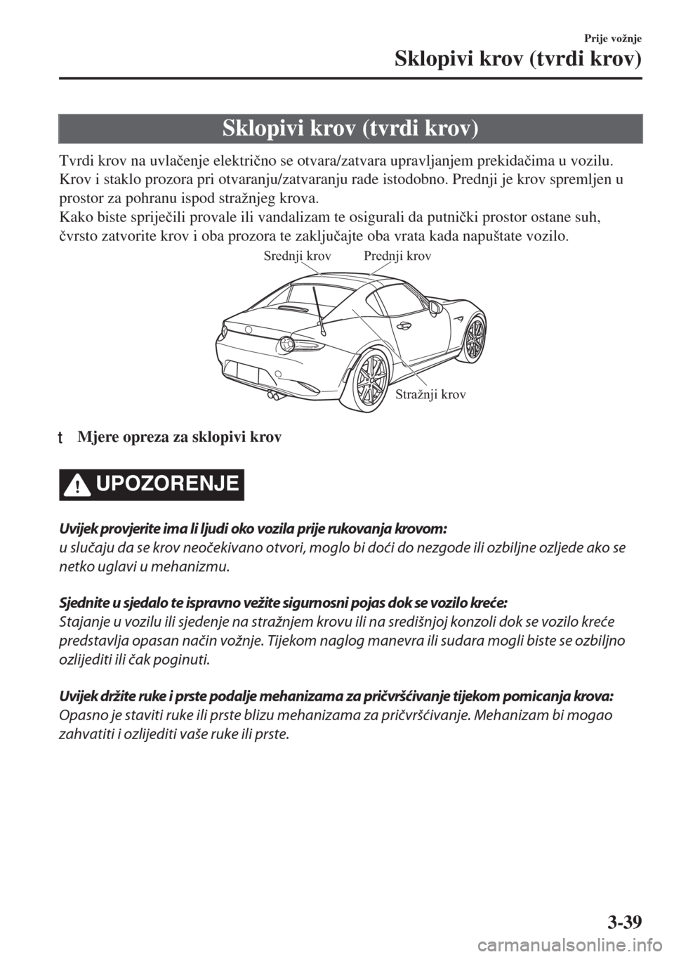 MAZDA MODEL MX-5 2018  Upute za uporabu (in Crotian) Sklopivi krov (tvrdi krov)
Tvrdi krov na uvla�þenje elektri�þno se otvara/zatvara upravljanjem prekida�þima u vozilu.
Krov i staklo prozora pri otvaranju/zatvaranju rade istodobno. Prednji je krov 