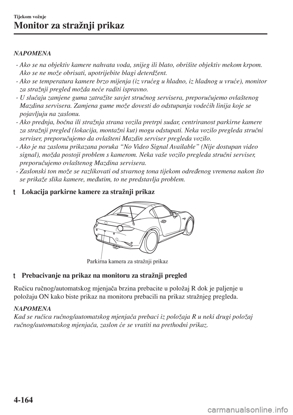 MAZDA MODEL MX-5 2018  Upute za uporabu (in Crotian) NAPOMENA
•Ako se na objektiv kamere nahvata voda, snijeg ili blato, obrišite objektiv mekom krpom.
Ako se ne može obrisati, upotrijebite blagi deterdžent.
•Ako se temperatura kamere brzo mijenj