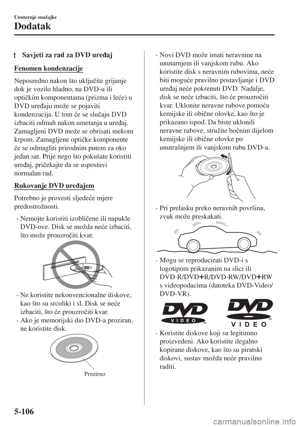 MAZDA MODEL MX-5 2018  Upute za uporabu (in Crotian) tSavjeti za rad za DVD ure�ÿaj
Fenomen kondenzacije
Neposredno nakon što uklju�þite grijanje
dok je vozilo hladno, na DVD-u ili
opti�þkim komponentama (prizma i le�üe) u
DVD ure�ÿaju može se po
