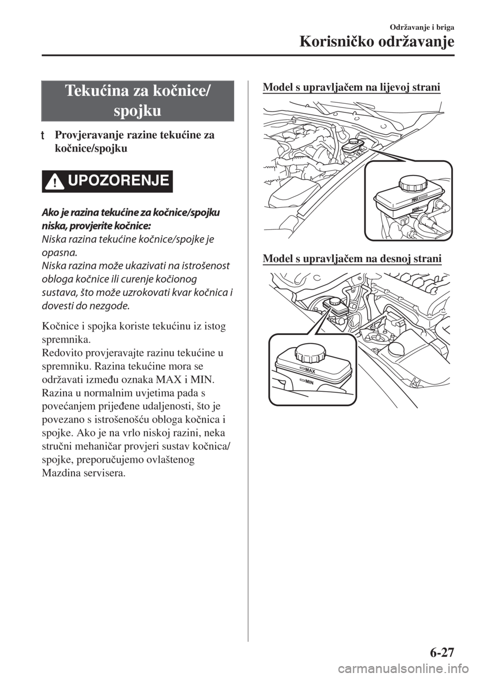 MAZDA MODEL MX-5 2018  Upute za uporabu (in Crotian) Te k u�üina za ko�þnice/
spojku
tProvjeravanje razine teku�üine za
ko�þnice/spojku
UPOZORENJE
Ako je razina tekuć in e za koč n ic e/ spojku
niska, provjerite kočnice:
Niska razina tekućine ko