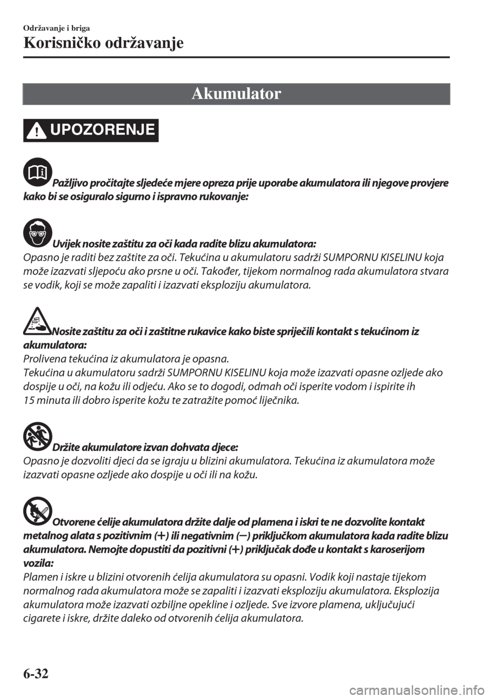 MAZDA MODEL MX-5 2018  Upute za uporabu (in Crotian) Akumulator
UPOZORENJE
Pažljivo pročitajte sljedeće mjere opreza prije uporabe akumulatora ili njegove provjere
kako bi se osiguralo sigurno i ispravno rukovanje:
Uvijek nosite zaštitu za oči kada