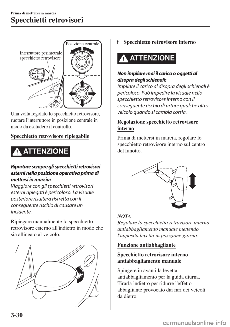 MAZDA MODEL MX-5 2018  Manuale del proprietario (in Italian) Posizione centrale
Interruttore perimetrale 
specchietto retrovisore
Una volta regolato lo specchietto retrovisore,
ruotare linterruttore in posizione centrale in
modo da escludere il controllo.
Spec