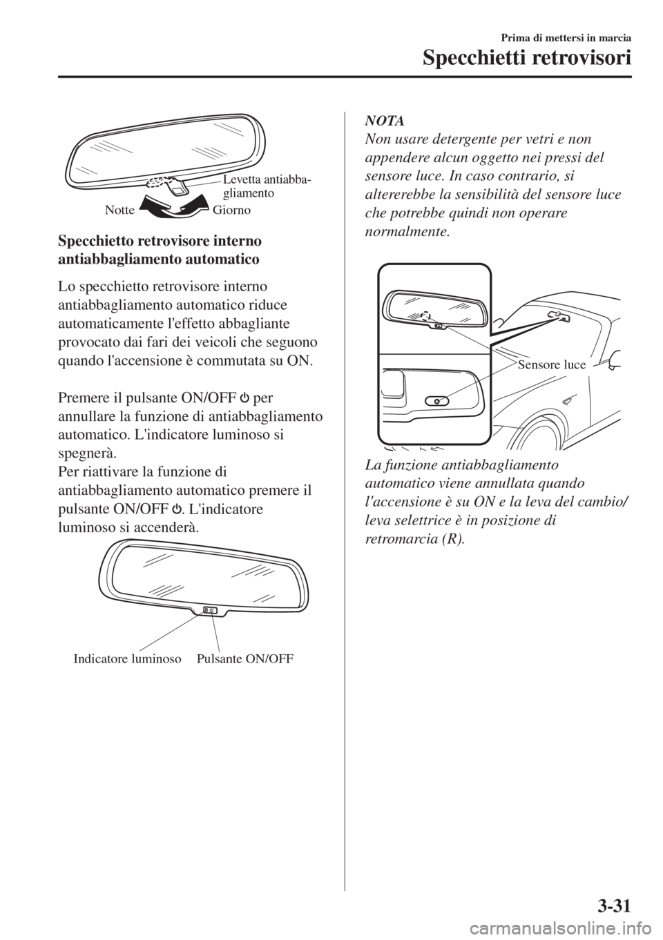 MAZDA MODEL MX-5 2018  Manuale del proprietario (in Italian) Levetta antiabba-
gliamento
Giorno Notte
Specchietto retrovisore interno
antiabbagliamento automatico
Lo specchietto retrovisore interno
antiabbagliamento automatico riduce
automaticamente leffetto a