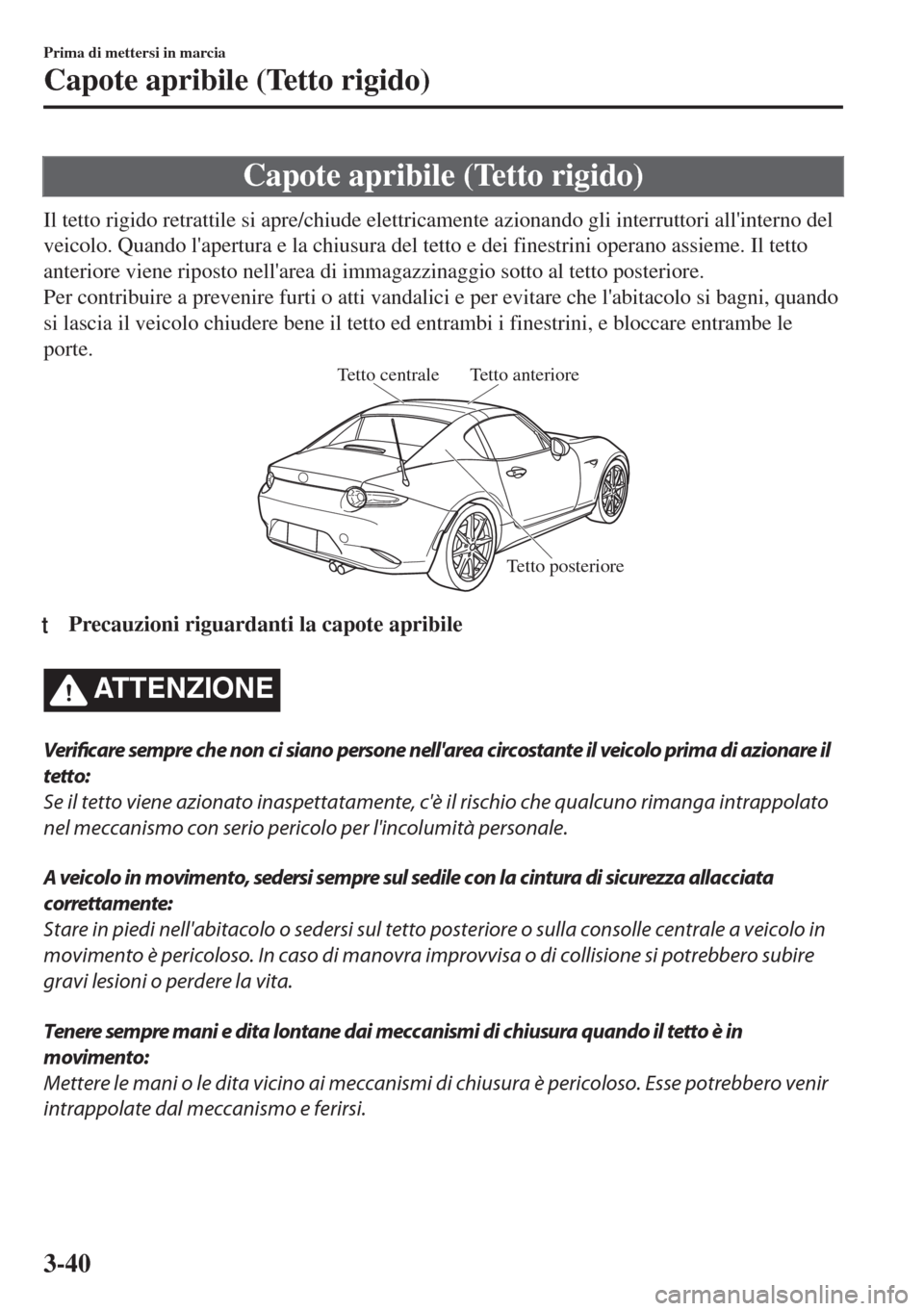 MAZDA MODEL MX-5 2018  Manuale del proprietario (in Italian) Capote apribile (Tetto rigido)
Il tetto rigido retrattile si apre/chiude elettricamente azionando gli interruttori allinterno del
veicolo. Quando lapertura e la chiusura del tetto e dei finestrini o