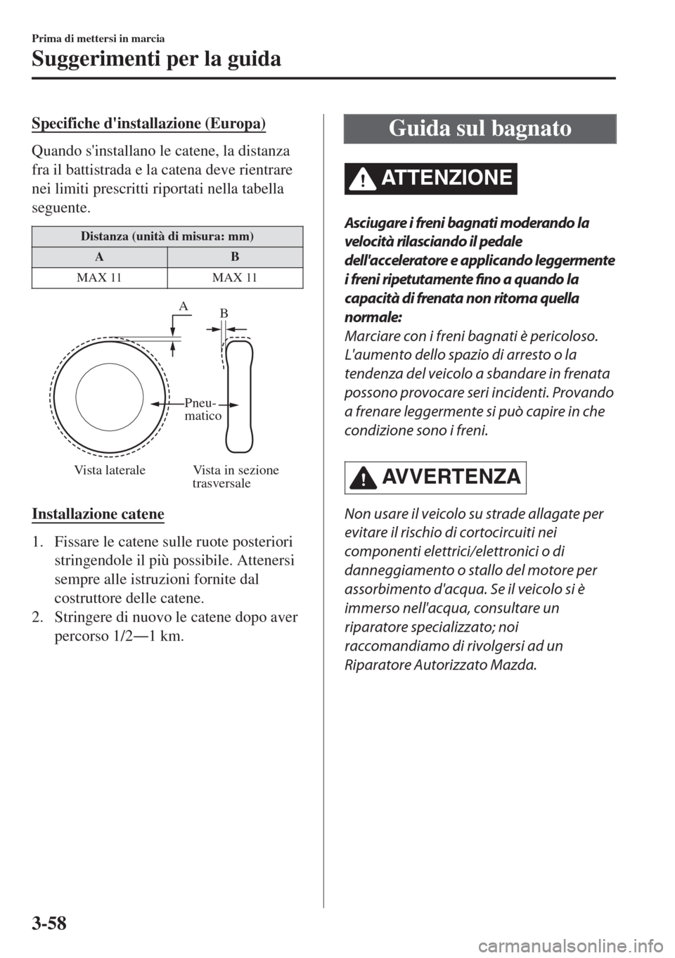 MAZDA MODEL MX-5 2018  Manuale del proprietario (in Italian) Specifiche dinstallazione (Europa)
Quando sinstallano le catene, la distanza
fra il battistrada e la catena deve rientrare
nei limiti prescritti riportati nella tabella
seguente.
Distanza (unità di