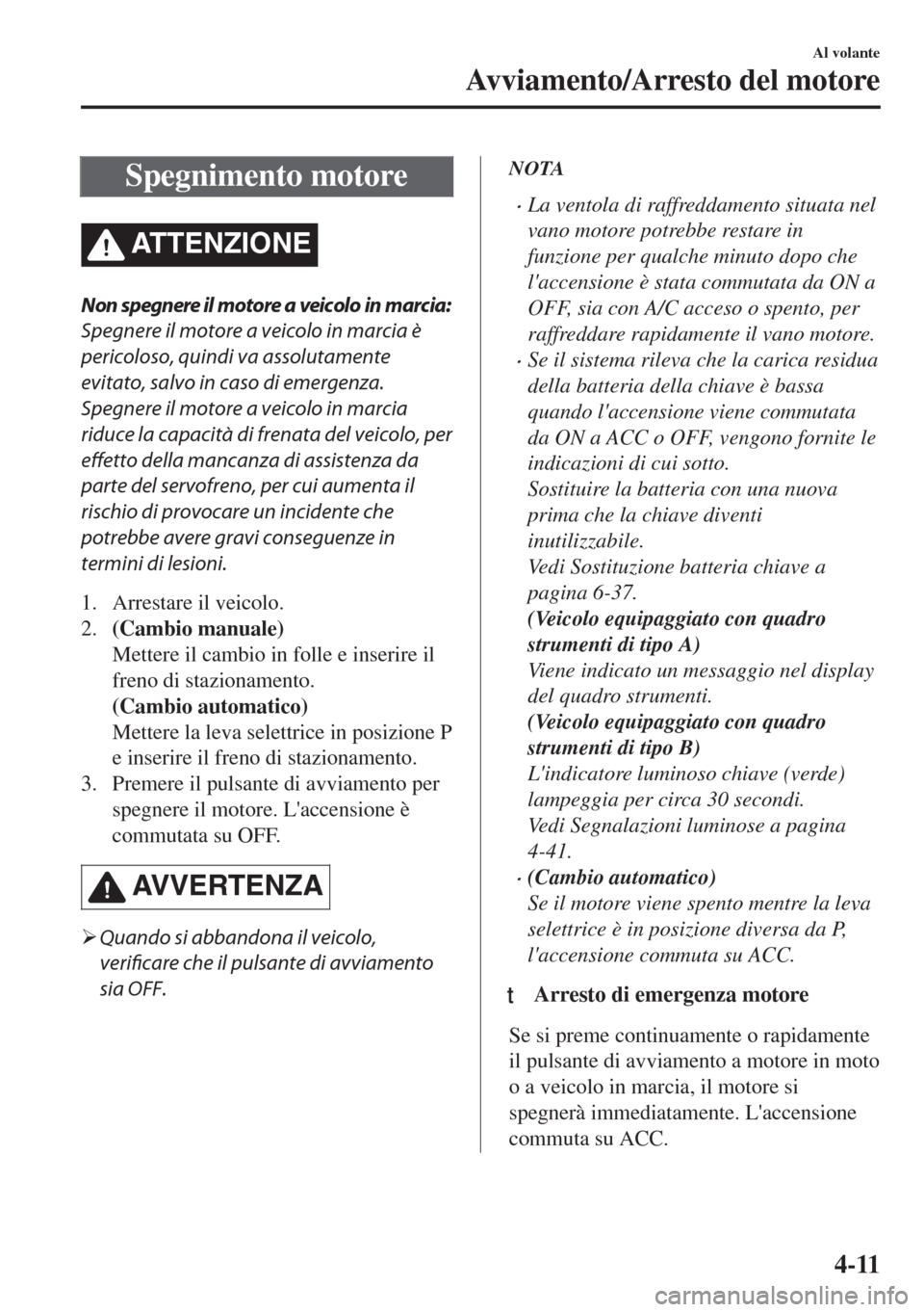 MAZDA MODEL MX-5 2018 Manuale del proprietario (in Italian) Spegnimento motore
ATTENZIONE
Non spegnere il motore a veicolo in marcia:
Spegnere il motore a veicolo in marcia è
pericoloso, quindi va assolutamente
evitato, salvo in caso di emergenza.
Spegnere il MAZDA MODEL MX-5 2018 Manuale del proprietario (in Italian) Spegnimento motore
ATTENZIONE
Non spegnere il motore a veicolo in marcia:
Spegnere il motore a veicolo in marcia è
pericoloso, quindi va assolutamente
evitato, salvo in caso di emergenza.
Spegnere il
