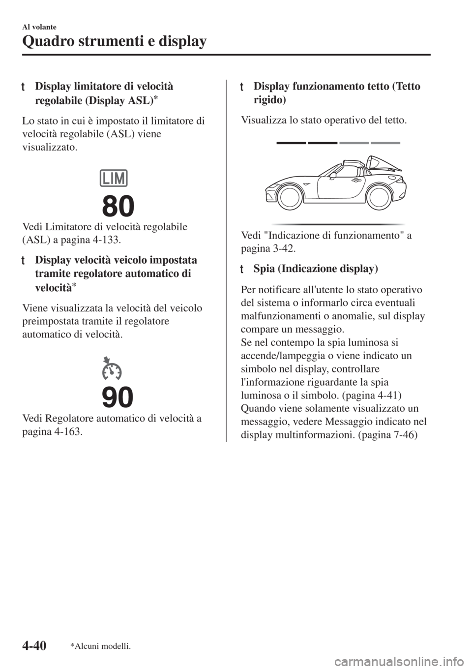 MAZDA MODEL MX-5 2018  Manuale del proprietario (in Italian) tDisplay limitatore di velocità
regolabile (Display ASL)
*
Lo stato in cui è impostato il limitatore di
velocità regolabile (ASL) viene
visualizzato.
 
Vedi Limitatore di velocità regolabile
(ASL)